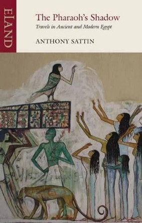 The Pharaoh's Shadow: Travels in Ancient and Modern Egypt by Anthony Sattin 9781780600611