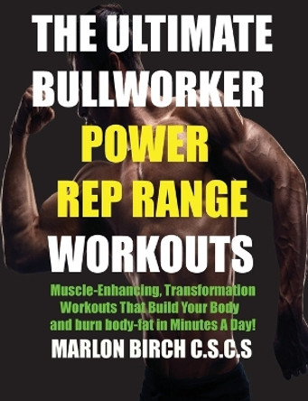 The Ultimate Bullworker Power Rep Range Workouts: Muscle-Enhancing Transformation Workouts That Build Your Body in Minutes A Day! by Marlon Birch 9781927558867