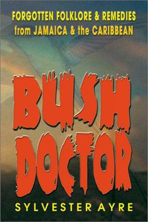 Bush Doctor: Forgotten Folklore and Remedies from Jamaica and the Caribbean by Sylvester Ayre 9789768184160