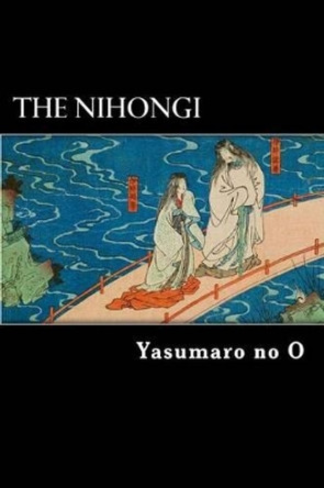 The Nihongi: Chronicles of Japan from the Earliest Times to A.D. 697 by William George Aston 9781482071184