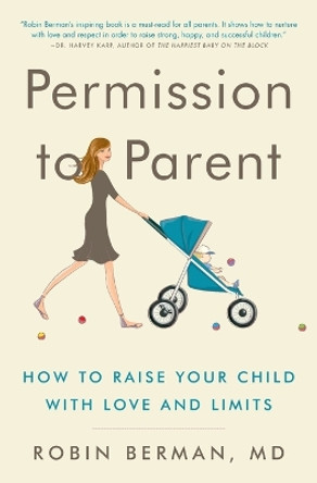 Permission to Parent: How to Raise Your Child with Love and Limits by Robin Berman MD 9780062277305