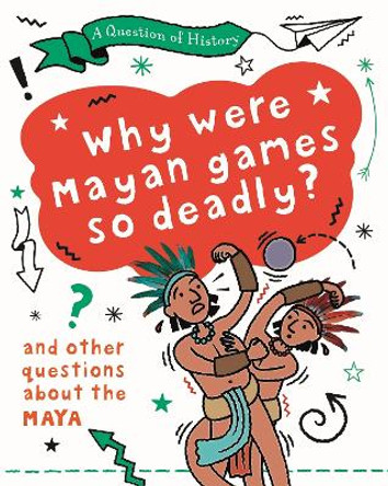 A Question of History: Why were Maya games so deadly? And other questions about the Maya by Tim Cooke 9781526315298