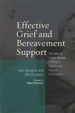 Effective Grief and Bereavement Support: The Role of Family, Friends, Colleagues, Schools and Support Professionals by Atle Dyregrov 9781843106678