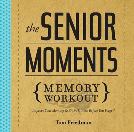 The Senior Moments Memory Workout: Improve Your Memory & Brain Fitness Before You Forget! by Tom Friedman 9781402774102