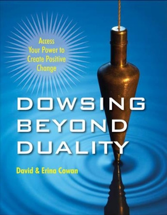 Dowsing Beyond Duality: Access Your Power to Create Positive Change by Erina Cowan 9781578635221