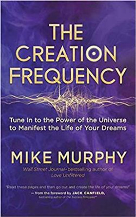 Creation Frequency: Tune In to the Power of the Universe to Manifest the Life of Your Dreams by Mike Murphy 9781608685547