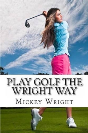 Play Golf the Wright Way by Mickey Wright 9781482717266