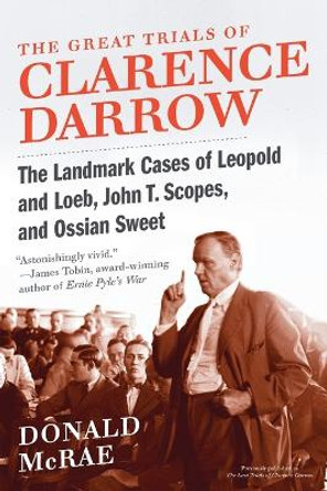 The Great Trials of Clarence Darrow: The Landmark Cases of Leopold and Loeb, John T. Scopes, and Ossian Sweet by Donald McRae 9780061161506