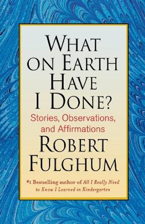 What on Earth Have I Done? by Robert Fulghum 9780312365509