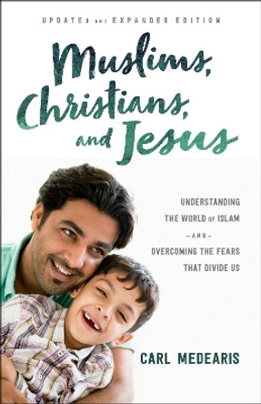 Muslims, Christians, and Jesus: Understanding the World of Islam and Overcoming the Fears That Divide Us by Carl Medearis 9780764230318