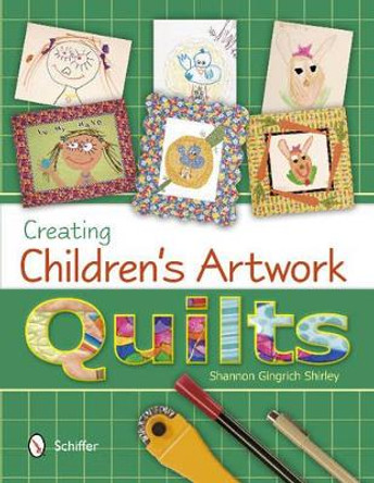 Creating Children's Artwork Quilts by Shannon Gingrich Shirley 9780764341809