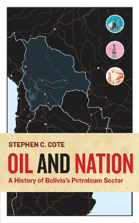 Oil and Nation: A History of Bolivia's Petroleum Sector by Stephen C. Cote 9781943665471