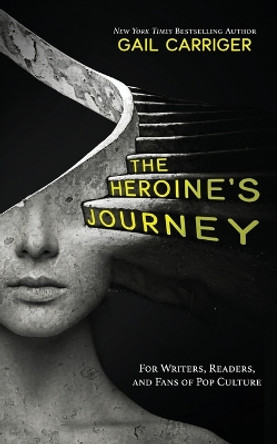 The Heroine's Journey: For Writers, Readers, and Fans of Pop Culture by Gail Carriger 9781944751340