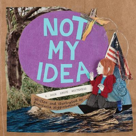 Not My Idea: A Book About Whiteness by Anastasia Higginbotham 9781948340007