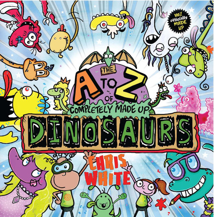 The A-Z of Completely Made Up Dinosaurs by Chris White 9781999774929