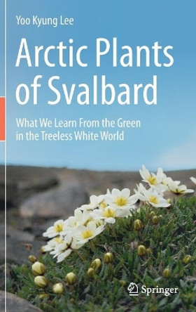 Arctic Plants of Svalbard: What We Learn From the Green in the Treeless White World by Yoo Kyung Lee 9783030345594