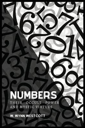NUMBERS, Their Occult Power And Mystic Virtues by W Wynn Westcott 9782357286146