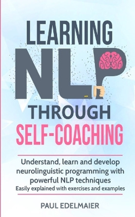 Learning NLP Through Self-Coaching: Understand, learn and develop neurolinguistic programming with powerful NLP techniques - easily explained with exercises and examples by Paul Edelmaier 9783967160093