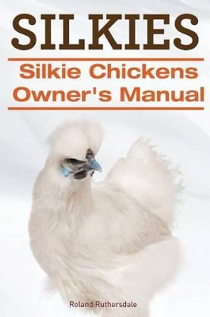 Silkies. Silkie Chickens Owners Manual. by Roland Ruthersdale 9781910410721