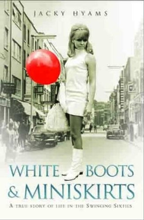 White Boots and Miniskirts: A True Story of Life in the Swinging Sixties by Jacky Hyams 9781782190141