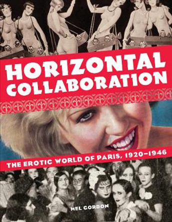 Horizontal Collaboration: The Erotic World of Paris, 1920-1946 by Mel Gordon 9781627310178