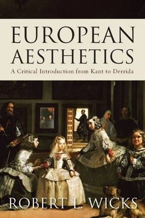 European Aesthetics: A Critical Introduction from Kant to Derrida by Robert Wicks 9781851688180