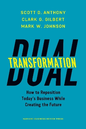 Dual Transformation: How to Reposition Today's Business While Creating the Future by Scott D. Anthony 9781633692480
