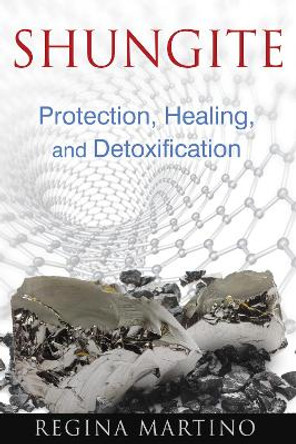 Shungite: Protection, Healing, and Detoxification by Regina Martino 9781620552605