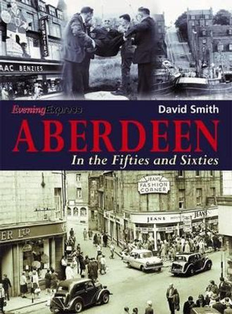 Aberdeen in the Fifties and Sixties by David Smith 9781780911144