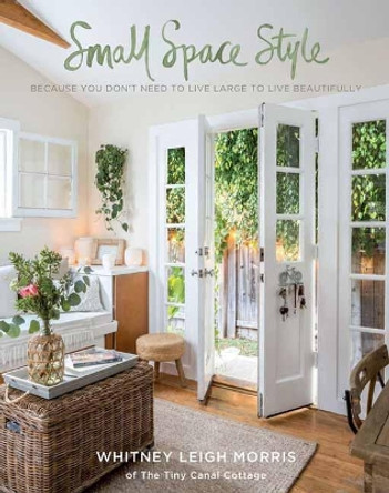 Small Space Style: Because You Don't Have to Live Large to Live Beautifully by Whitney Leigh Morris 9781681882949