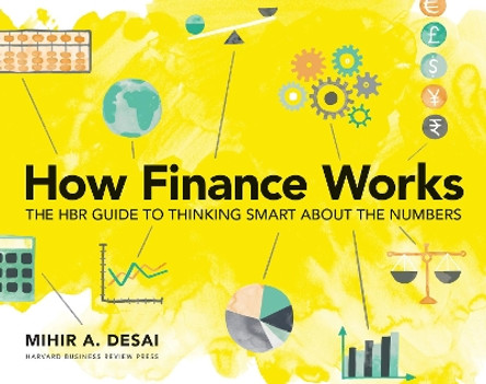 How Finance Works: The HBR Guide to Thinking Smart About the Numbers by Mihir Desai 9781633696709