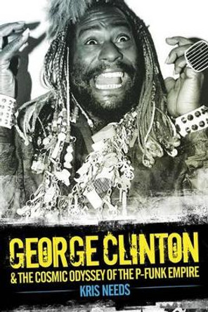 George Clinton and the Cosmic Odyssey of the P-Funk Empire by Kris Needs 9781783051540