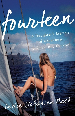 Fourteen: A Daughter S Memoir of Adventure, Sailing, and Survival by Leslie Johansen Nack 9781631529412