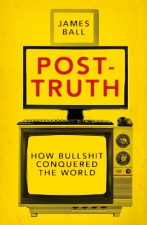 Post-Truth: How Bullshit Conquered the World by James Ball 9781785902147
