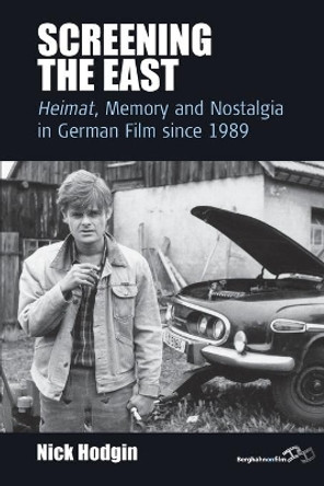 Screening the East: <I>Heimat</I>, Memory and Nostalgia in German Film since 1989 by Nick Hodgin 9781782381341