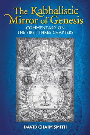 The Kabbalistic Mirror of Genesis: Commentary on the First Three Chapters by David Chaim Smith 9781620554630