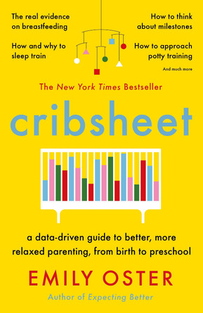 Cribsheet: A Data-Driven Guide to Better, More Relaxed Parenting, from Birth to Preschool by Emily Oster 9781788164498