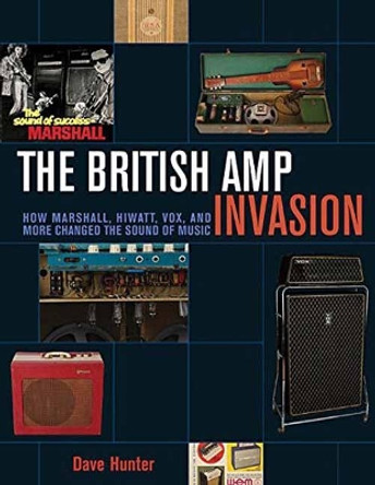 The British Amp Invasion: How Marshall, Hiwatt, Vox and More Changed the Sound of Music by Dave Hunter 9781617136399