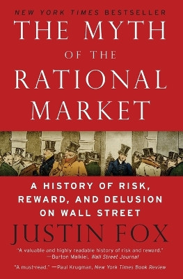 The Myth of the Rational Market: A History of Risk, Reward, and Delusion on Wall Street by Justin Fox 9780060599034