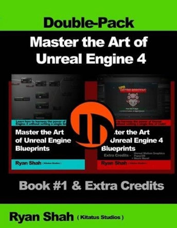 Master the Art of Unreal Engine 4 - Blueprints - Double Pack #1: Book #1 and Extra Credits - HUD, Blueprint Basics, Variables, Paper2D, Unreal Motion Graphics and more! by Ryan Shah 9781501054297