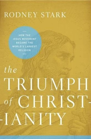 The Triumph of Christianity: How the Jesus Movement Became the World's Largest Religion by Rodney Stark 9780062007698