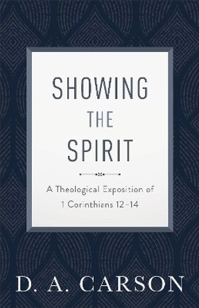 Showing the Spirit: A Theological Exposition of 1 Corinthians 12-14 by D A Carson 9780801093401
