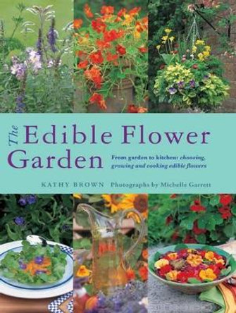 The Edible Flower Garden: From Garden to Kitchen: Choosing, Growing and Cooking Edible Flowers by Kathy Brown 9780857237088