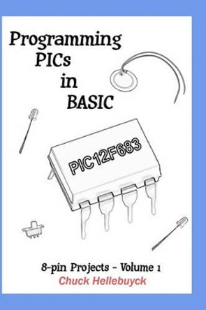 Programming PICs in BASIC: 8-Pin Projects - Volume 1 by Chuck Hellebuyck 9781449985752
