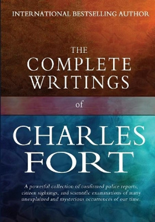 The Complete Writings of Charles Fort: The Book of the Damned, New Lands, Lo!, and Wild Talents by Charles Fort 9781456531416