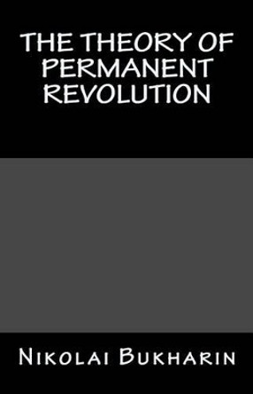 The Theory of Permanent Revolution by Professor Nikolai Bukharin 9781467902717