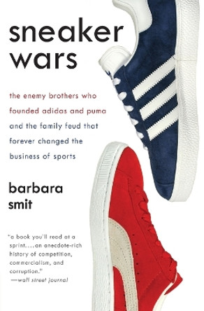 Sneaker Wars: The Enemy Brothers Who Founded Adidas and Puma and the Family Feud That Forever Changed the Business of Sports by Barbara Smit 9780061246586