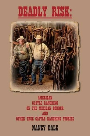 Deadly Risk: American Cattle Ranching on the Mexican Border and other True Cattle Ranching Stories by Nancy Dale 9781492155232