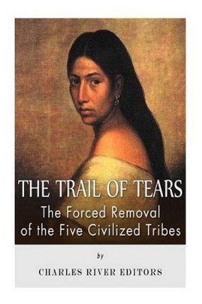 The Trail of Tears: The Forced Removal of the Five Civilized Tribes by Charles River Editors 9781492251828