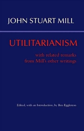 Utilitarianism: With Related Remarks from Mill's Other Writings by Ben Eggleston 9781624665455